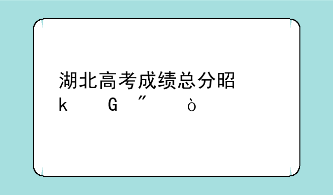 湖北高考成绩总分是多少分？