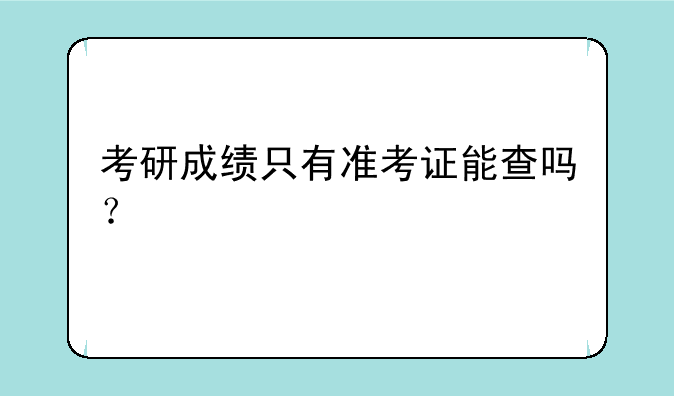 考研成绩只有准考证能查吗？