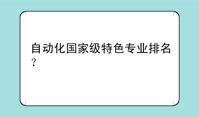 自动化国家级特色专业排名？