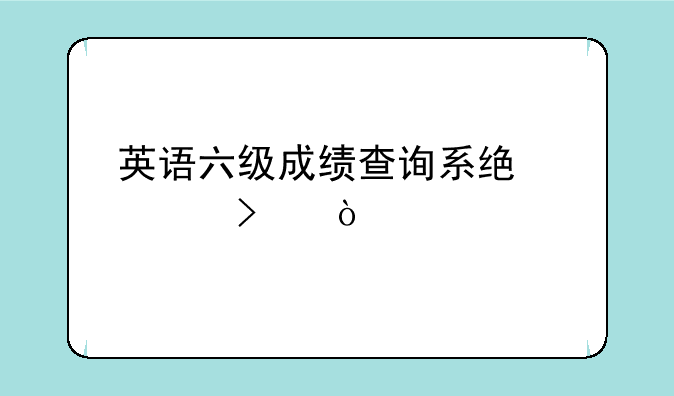 英语六级成绩查询系统入口？