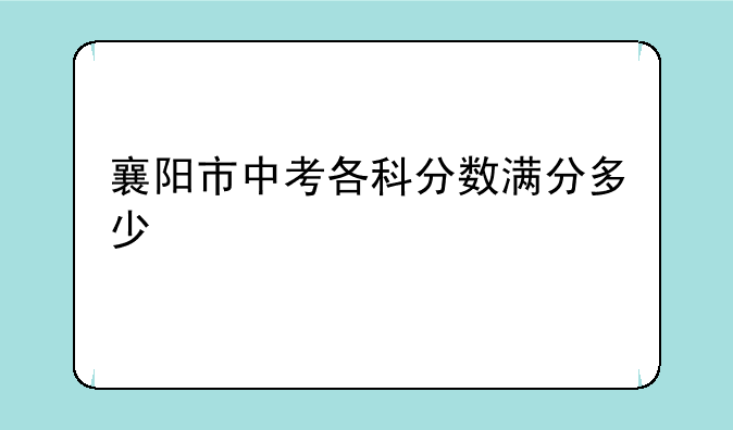 襄阳市中考各科分数满分多少