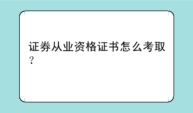 证券从业资格证书怎么考取？