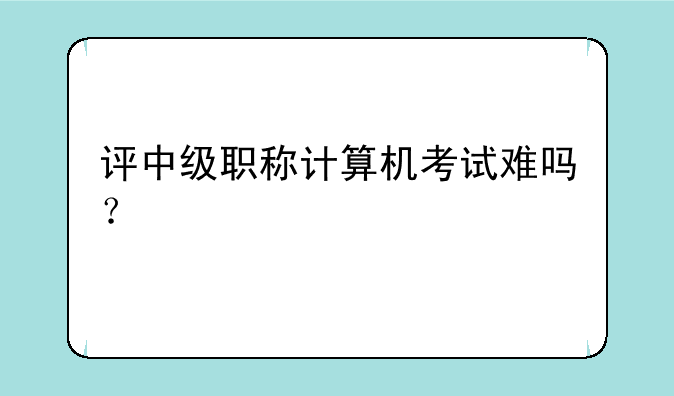 评中级职称计算机考试难吗？