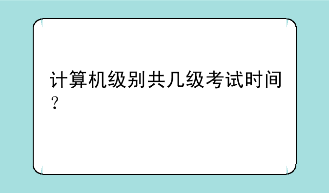 计算机级别共几级考试时间？