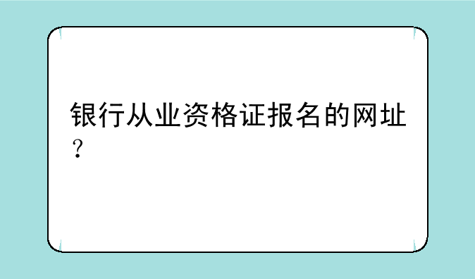 银行从业资格证报名的网址？