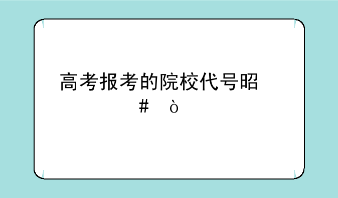 高考报考的院校代号是什么？