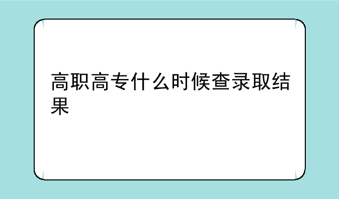 高职高专什么时候查录取结果