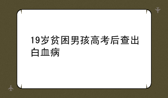 19岁贫困男孩高考后查出白血病