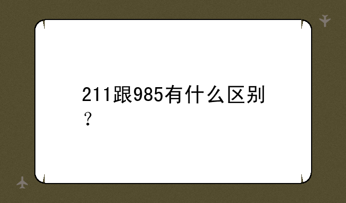211跟985有什么区别？