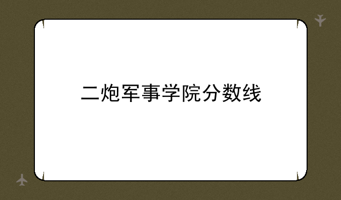 二炮军事学院分数线