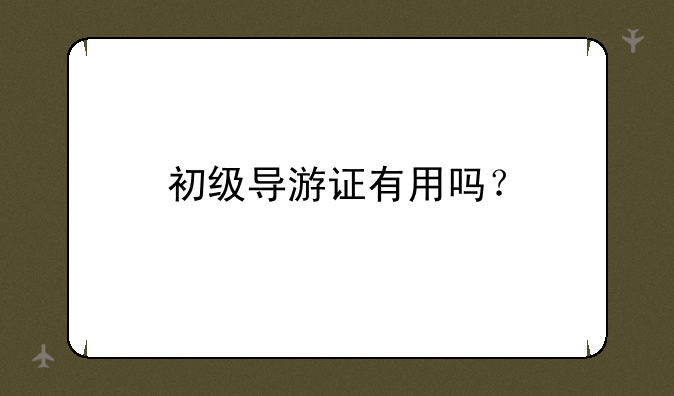 初级导游证有用吗？