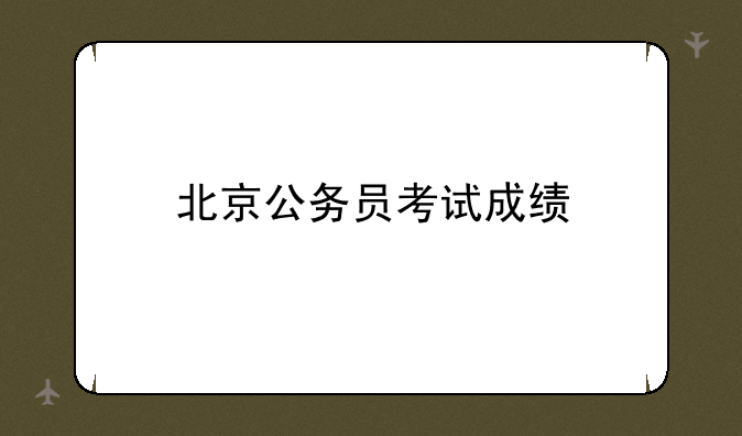 北京公务员考试成绩