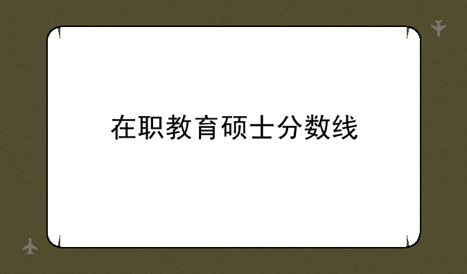 在职教育硕士分数线