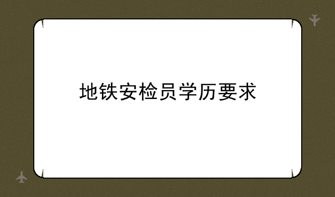 地铁安检员学历要求