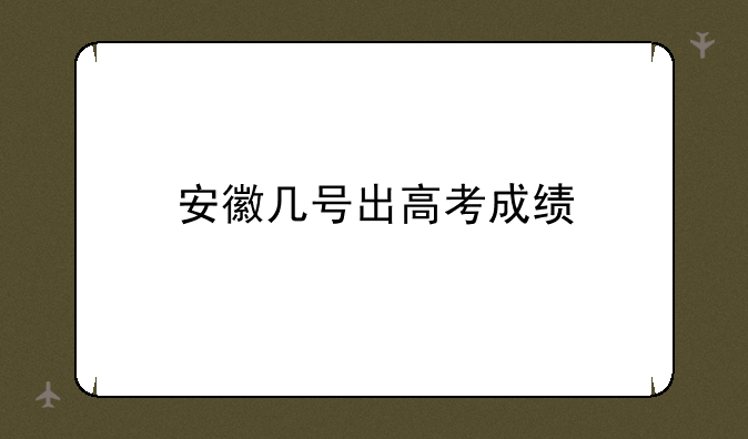 安徽几号出高考成绩
