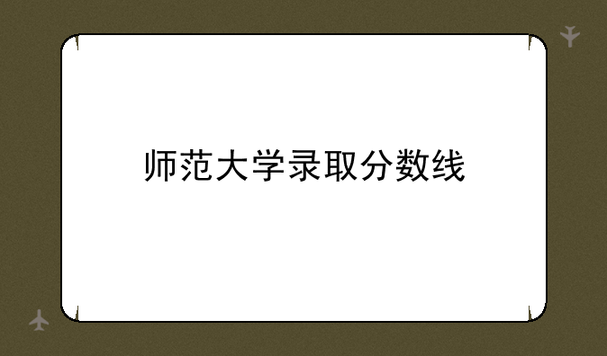 师范大学录取分数线