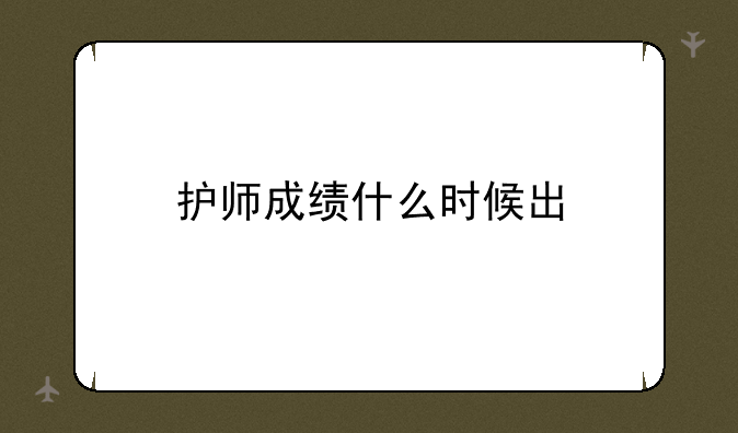 护师成绩什么时候出