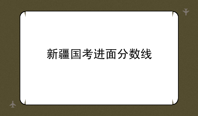新疆国考进面分数线