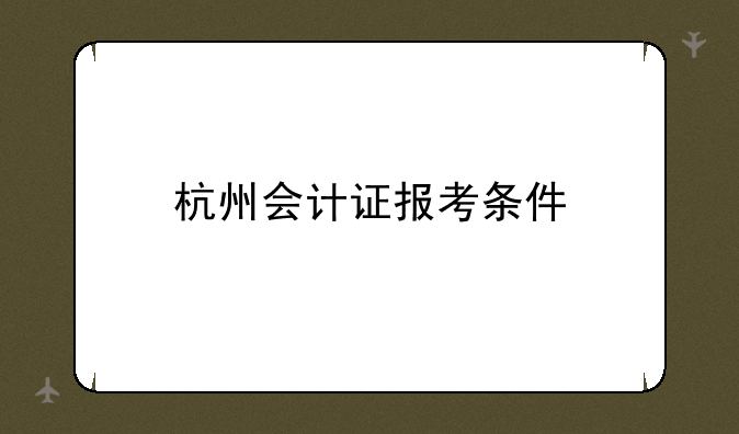 杭州会计证报考条件