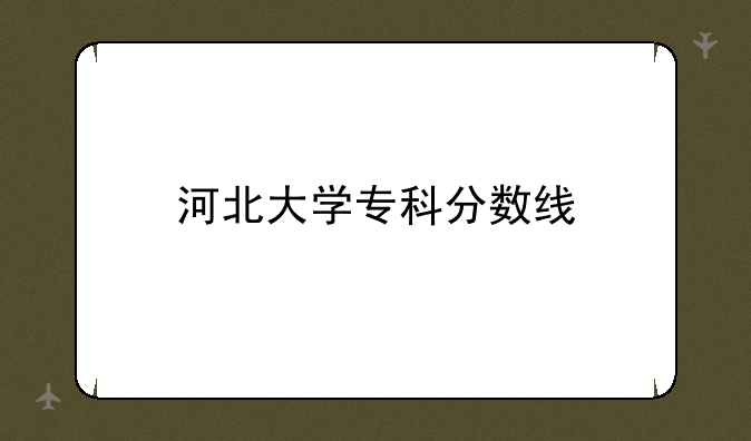 河北大学专科分数线