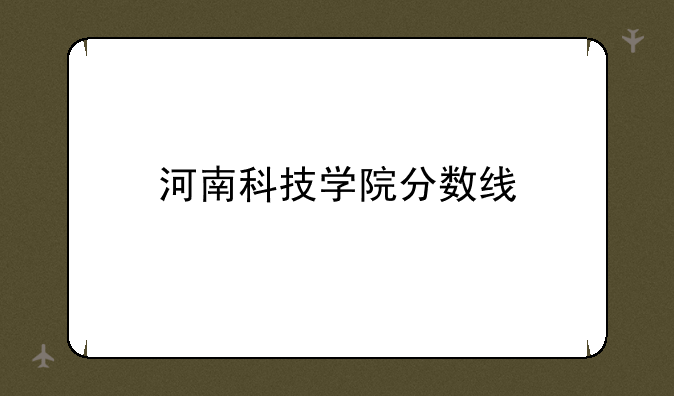 河南科技学院分数线