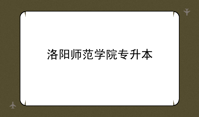 洛阳师范学院专升本