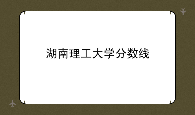 湖南理工大学分数线