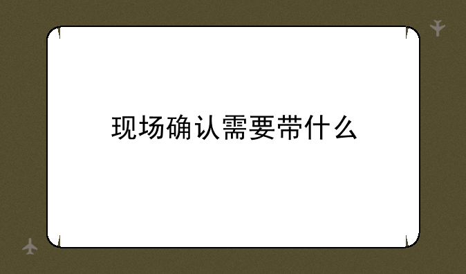 现场确认需要带什么