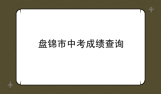 盘锦市中考成绩查询