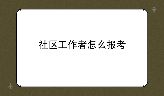 社区工作者怎么报考