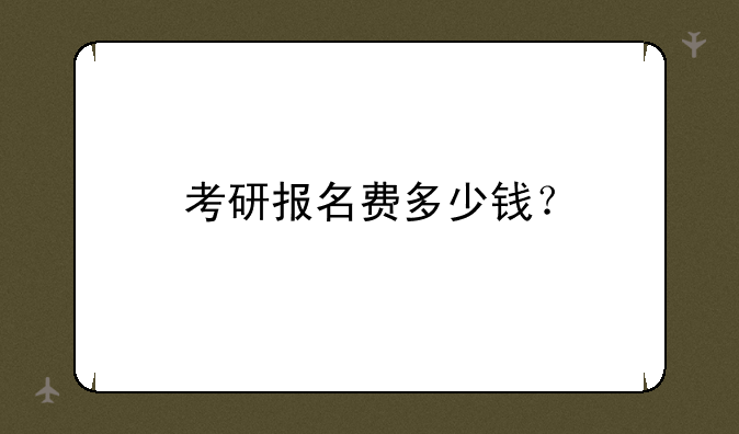 考研报名费多少钱？