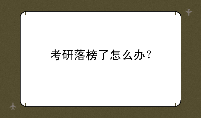 考研落榜了怎么办？