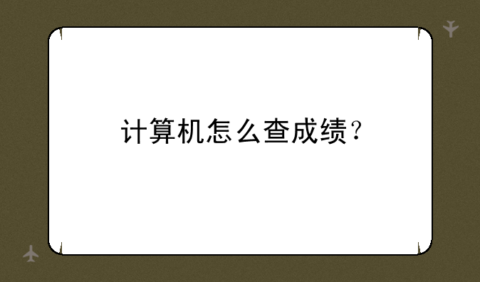 计算机怎么查成绩？