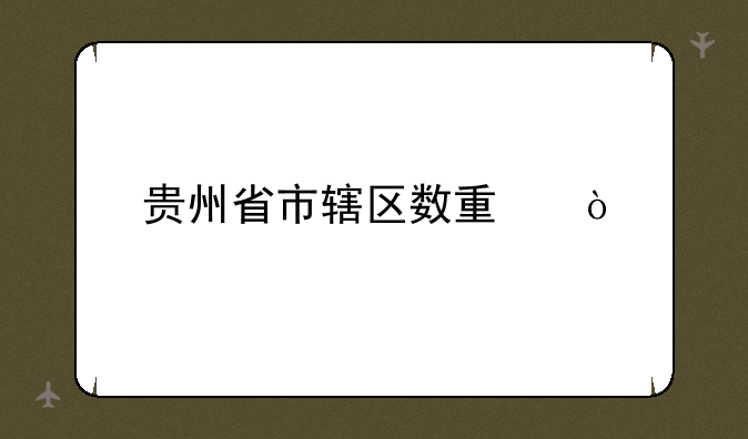 贵州省市辖区数量？