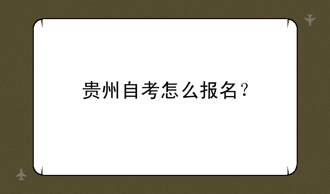 贵州自考怎么报名？