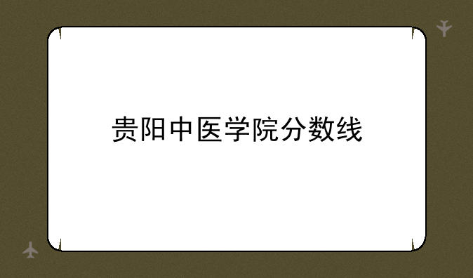 贵阳中医学院分数线