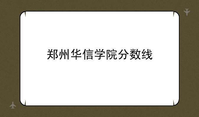 郑州华信学院分数线