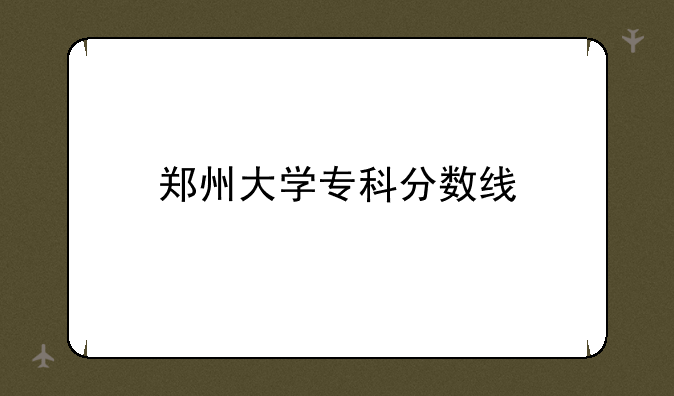 郑州大学专科分数线