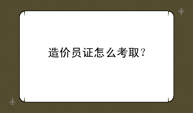 造价员证怎么考取？