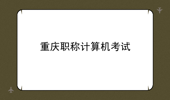 重庆职称计算机考试