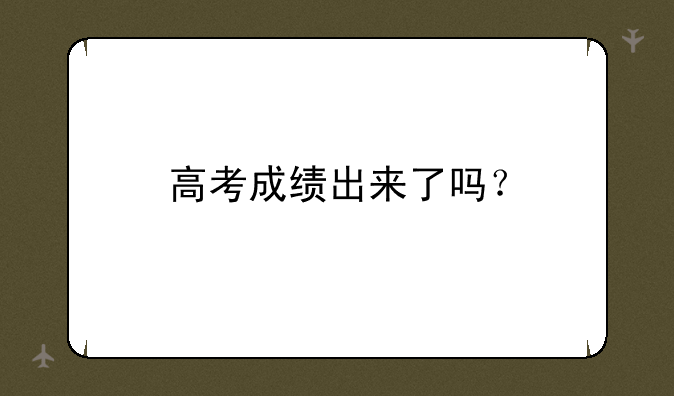 高考成绩出来了吗？