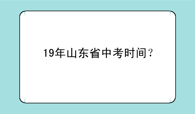 19年山东省中考时间？