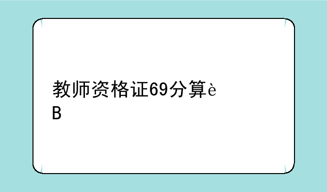 教师资格证69分算过吗