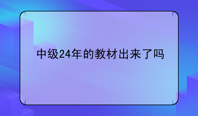 中级24年的教材出来了吗