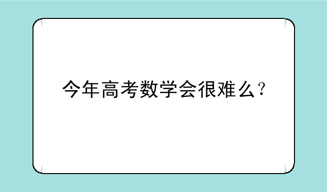 今年高考数学会很难么？
