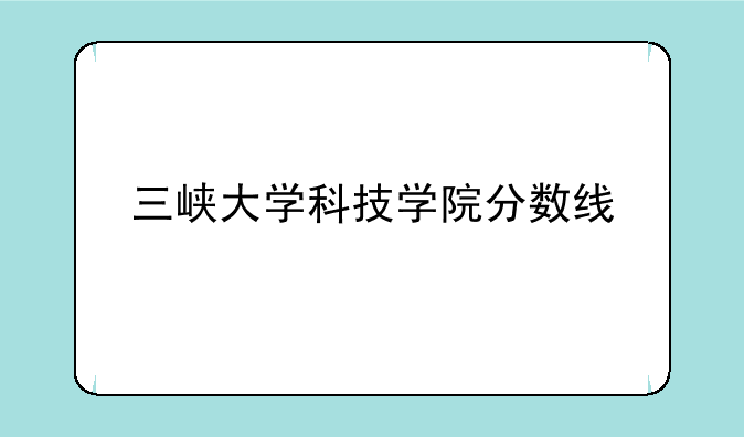 三峡大学科技学院分数线