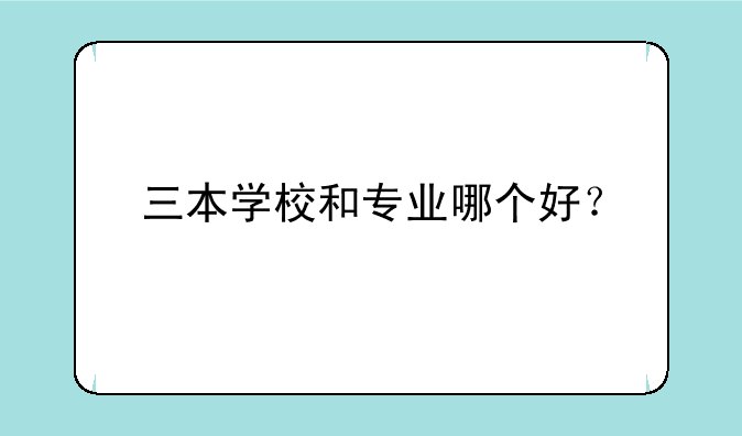 三本学校和专业哪个好？