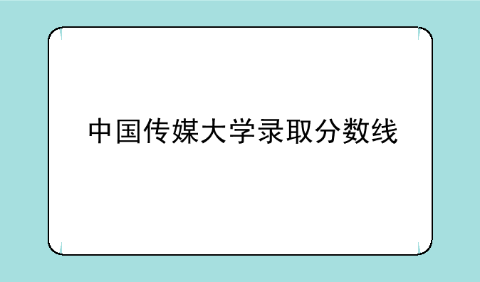 中国传媒大学录取分数线
