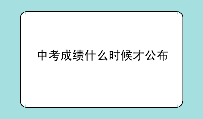 中考成绩什么时候才公布