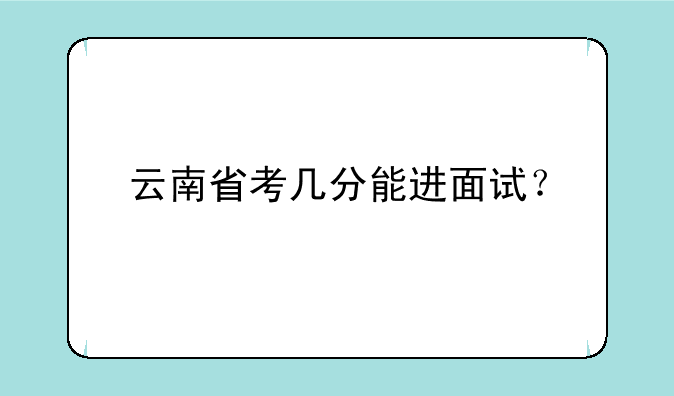 云南省考几分能进面试？